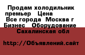 Продам холодильник премьер › Цена ­ 28 000 - Все города, Москва г. Бизнес » Оборудование   . Сахалинская обл.